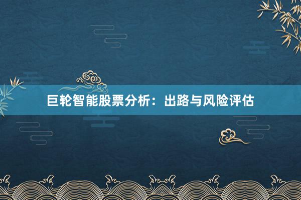 巨轮智能股票分析：出路与风险评估