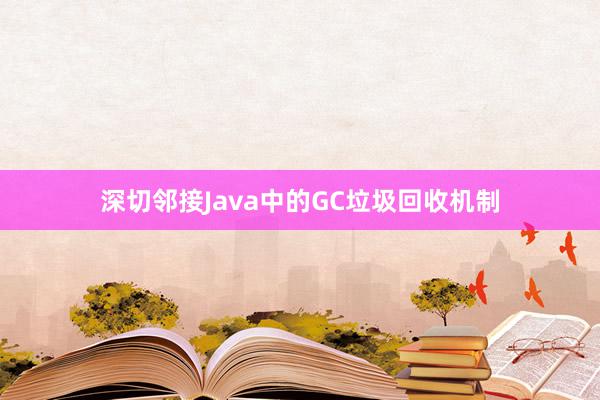 深切邻接Java中的GC垃圾回收机制